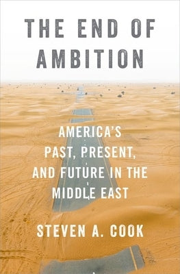 The End of Ambition: America's Past, Present, and Future in the Middle East by Cook, Steven A.