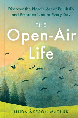 The Open-Air Life: Discover the Nordic Art of Friluftsliv and Embrace Nature Every Day by &#197;keson McGurk, Linda