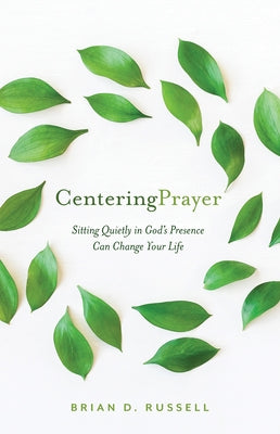 Centering Prayer: Sitting Quietly in God's Presence Can Change Your Life by Russell, Brian D.