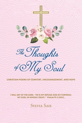 The Thoughts of My Soul: Christian Poems of Comfort, Encouragement, and Hope by Sais, Sylvia