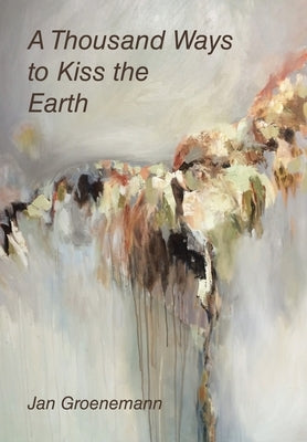 A Thousand Ways to Kiss the Earth by Groenemann, Jan