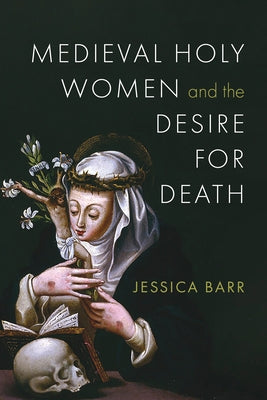 Medieval Holy Women and the Desire for Death by Barr, Jessica