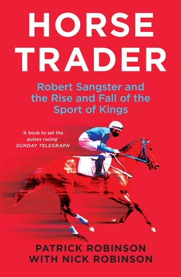 Horsetrader: Robert Sangster and the Rise and Fall of the Sport of Kings by Robinson, Patrick