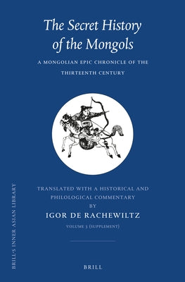 The Secret History of the Mongols, Volume 3 (Supplement): A Mongolian Epic Chronicle of the Thirteenth Century by De Rachewiltz, Igor