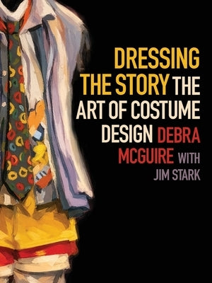 Dressing the Story: The Art of Costume Design by McGuire, Debra