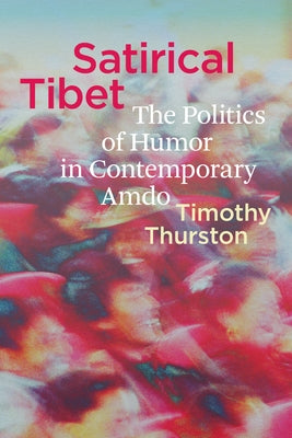 Satirical Tibet: The Politics of Humor in Contemporary Amdo by Thurston, Timothy