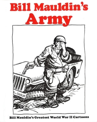 Bill Mauldin's Army: Bill Mauldin's Greatest World War II Cartoons by Mauldin, Bill