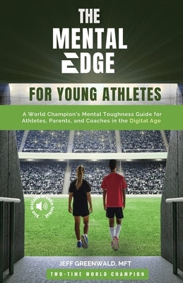 The Mental Edge for Young Athletes: A World Champion's Mental Toughness Guide for Athletes, Parents, and Coaches in the Digital Age by Greenwald, Jeff H.