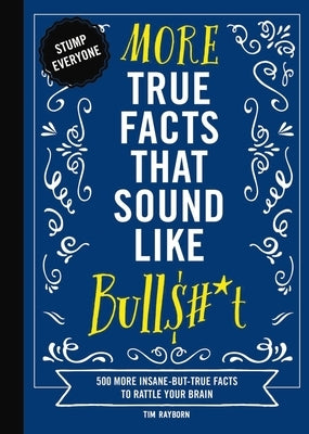 More True Facts That Sound Like Bull$#*t: 500 More Insane-But-True Facts to Rattle Your Brain by Rayborn, Tim