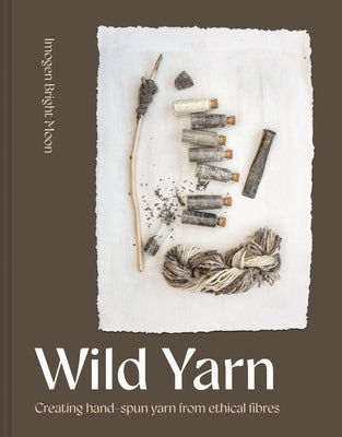 Wild Yarn: Creating Hand-Spun Yarn from Ethical Fibres by Bright Moon, Imogen