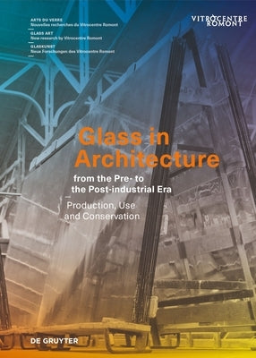 Glass in Architecture from the Pre- To the Post-Industrial Era: Production, Use and Conservation by Wolf, Sophie