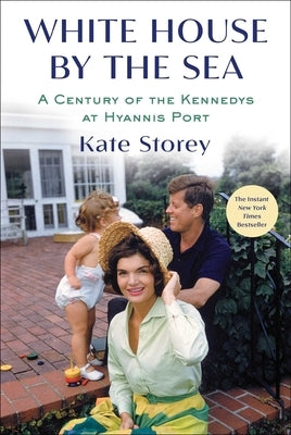 White House by the Sea: A Century of the Kennedys at Hyannis Port by Storey, Kate