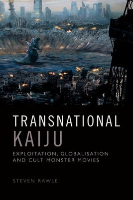 Transnational Kaiju: Exploitation, Globalisation and Cult Monster Movies by Rawle, Steven