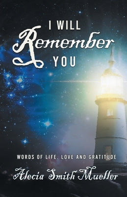 I Will Remember: Words Of Life, Love And Gratitude by Alecia Smith Mueller