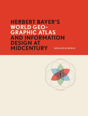 Herbert Bayer's World Geo-Graphic Atlas and Information Design at Midcentury by Benus, Benjamin
