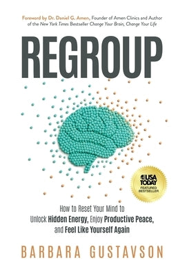 Regroup: How to Reset Your Mind to Unlock Hidden Energy, Enjoy Productive Peace, and Feel Like Yourself Again by Gustavson, Barbara