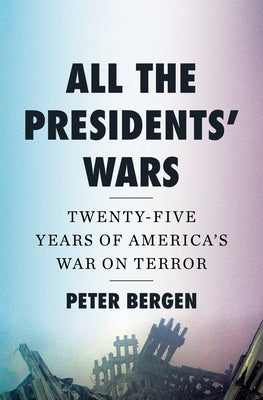 All the Presidents' Wars: Twenty-Five Years of America's War on Terror by Bergen, Peter