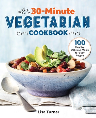 The 30-Minute Vegetarian Cookbook: 100 Healthy, Delicious Meals for Busy People by Turner, Lisa