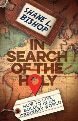 In Search of the Holy: How to Live Boldly in an Ordinary World by Bishop, Shane L.