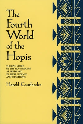 The Fourth World of the Hopis: The Epic Story of the Hopi Indians as Preserved in Their Legends and Traditions by Courlander, Harold