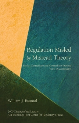 Regulation Misled by Misread Theory:: Perfect Competition and Competition-Imposed Price Discrimination by Baumol, William J.