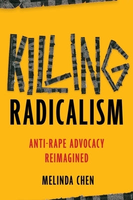 Killing Radicalism: Anti-Rape Advocacy Reimagined by Chen, Melinda