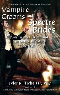 Vampire Grooms and Spectre Brides: The Marriage of French and British Gothic Literature, 1789-1897 by Tichelaar, Tyler R.