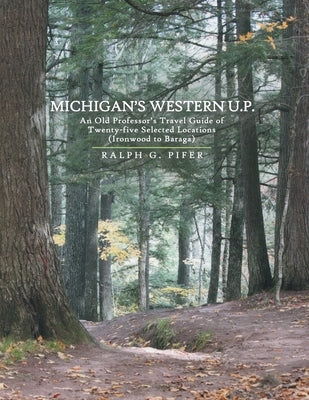 Michigan's Western U.P.: An Old Professor's Travel Guide of Twenty-Five Selected Locations (Ironwood to Baraga) by Pifer, Ralph G.