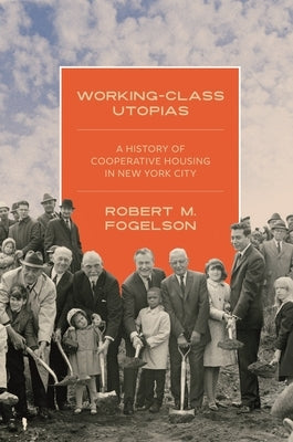Working-Class Utopias: A History of Cooperative Housing in New York City by Fogelson, Robert M.