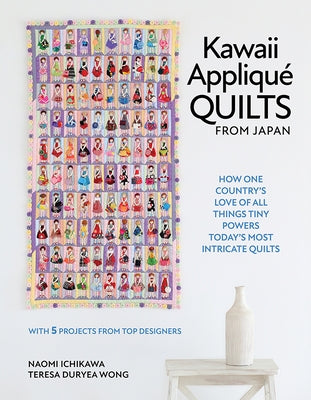 Kawaii Appliqué Quilts from Japan: How One Country's Love of All Things Tiny Powers Today's Most Intricate Quilts (with 5 Projects from Top Designers) by Ichikawa, Naomi