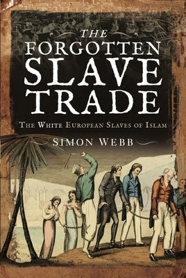 The Forgotten Slave Trade: The White European Slaves of Islam by Webb, Simon