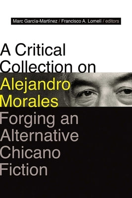Critical Collection on Alejandro Morales: Forging an Alternative Chicano Fiction by GarcÃ­a-MartÃ­nez, Marc