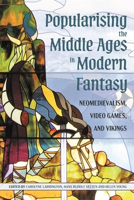 Popularising the Middle Ages in Modern Fantasy: Neomedievalism, Video Games, and Vikings by Larrington, Carolyne
