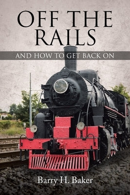 Off the Rails: And How to Get Back On by Baker, Barry H.