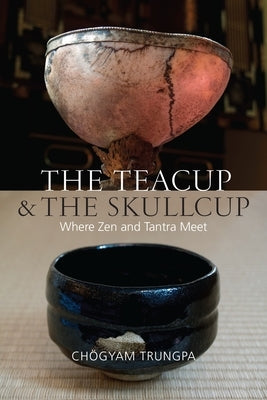 The Teacup and the Skullcup: Where Zen and Tantra Meet by Trungpa, Chogyam