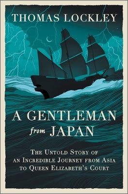 A Gentleman from Japan: The Untold Story of an Incredible Journey from Asia to Queen Elizabeth's Court by Lockley, Thomas