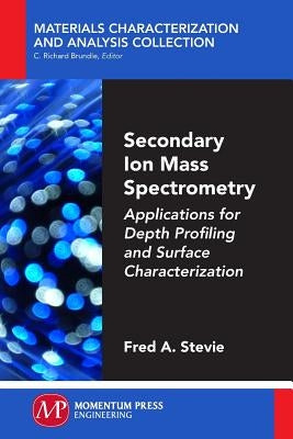 Secondary Ion Mass Spectrometry: Applications for Depth Profiling and Surface Characterization by Stevie, Fred