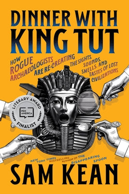 Dinner with King Tut: How Rogue Archaeologists Are Re-Creating the Sights, Sounds, Smells, and Tastes of Lost Civilizations by Kean, Sam