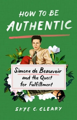 How to Be Authentic: Simone de Beauvoir and the Quest for Fulfillment by Cleary, Skye C.