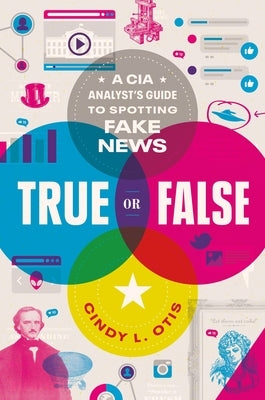 True or False: A CIA Analyst's Guide to Spotting Fake News by Otis, Cindy L.