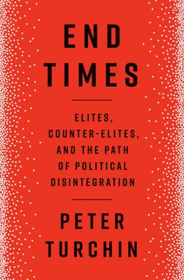 End Times: Elites, Counter-Elites, and the Path of Political Disintegration by Turchin, Peter