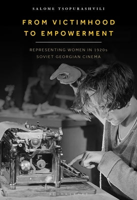 From Victimhood to Empowerment: Representing Women in 1920s Soviet Georgian Cinema by Tsopurashvili, Salome