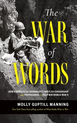 The War of Words: How America's GI Journalists Battled Censorship and Propaganda to Help Win World War II by Manning, Molly Guptill