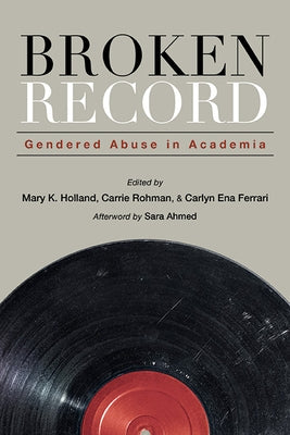 Broken Record: Gendered Abuse in Academia by Holland, Mary K.