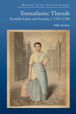 Transatlantic Threads: Scottish Linen and Society, C.1707-1780 by Tuckett, Sally