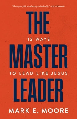 The Master Leader: 12 Ways to Lead Like Jesus by Moore, Mark E.