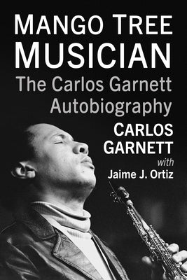 Mango Tree Musician: The Carlos Garnett Autobiography by Garnett, Carlos