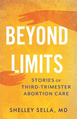 Beyond Limits: Stories of Third-Trimester Abortion Care by Sella, Shelley, MD