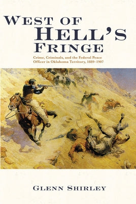 West of Hell's Fringe: Crime, Criminals, and the Federal Peace Officer in Oklahoma Territory, 1889 - 1907 by Shirley, Glenn