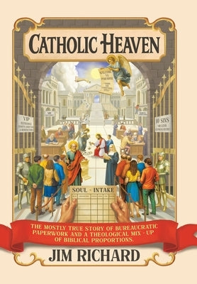 Catholic Heaven: The Mostly True Story of Bureaucratic Paperwork and a Theological Mix-Up of Biblical Proportions by Richard, Jim